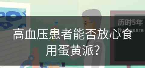 高血压患者能否放心食用蛋黄派？